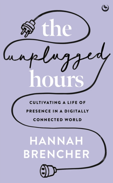 The Unplugged Hours : Cultivating a Life of Presence in a Digitally Connected World-9781786788801