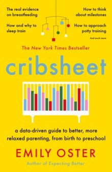 Cribsheet : A Data-Driven Guide to Better, More Relaxed Parenting, from Birth to Preschool by Emily Oster