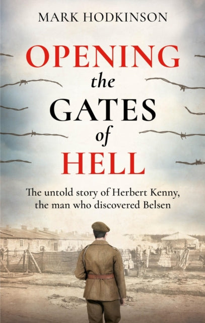 Opening The Gates of Hell : The untold story of Herbert Kenny, the man who discovered Belsen-9781788404860