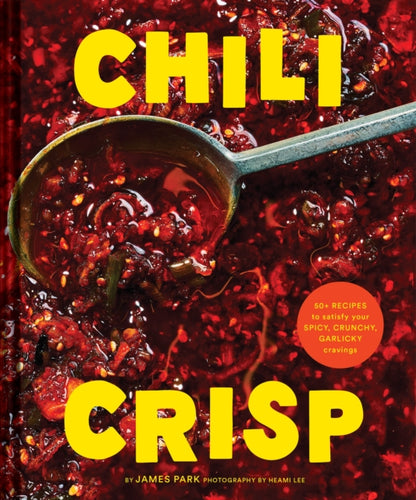 Chili Crisp : 50+ Recipes to Satisfy Your Spicy, Crunchy, Garlicky Cravings-9781797219769