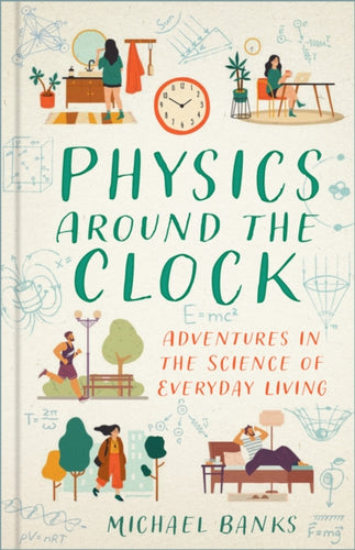 Physics Around the Clock : Adventures in the Science of Everyday Living-9781803995823