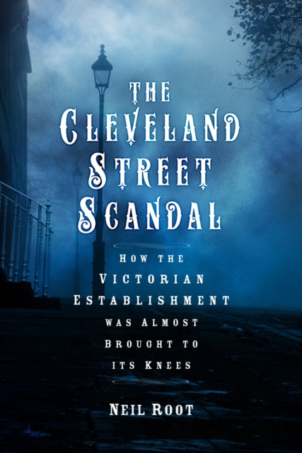 The Cleveland Street Scandal : How the Victorian Establishment was Almost Brought to its Knees-9781803996646