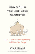 How Would You Like Your Mammoth? : 12,000 Years of Culinary History in 50 Bite-Size Essays-9781803997322