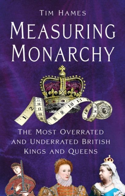 Measuring Monarchy : The Most Overrated and Underrated British Kings and Queens-9781803998947