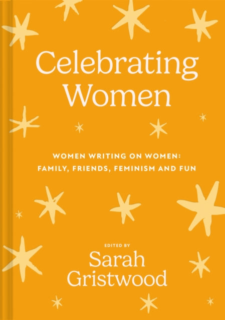 Celebrating Women : Women Writing on Women: Family, Friends, Feminism and Fun-9781837330041