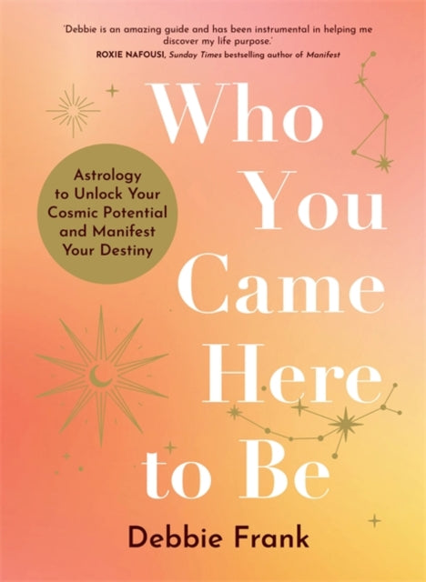 Who You Came Here to Be : Astrology to Unlock Your Cosmic Potential and Manifest Your Destiny-9781837822690