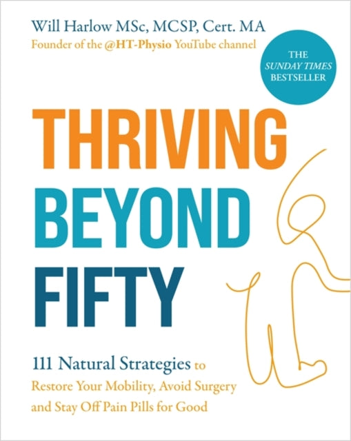 Thriving Beyond Fifty (Expanded Edition) : 111 Natural Strategies to Restore Your Mobility, Avoid Surgery and Stay Off Pain Pills for Good-9781837824113
