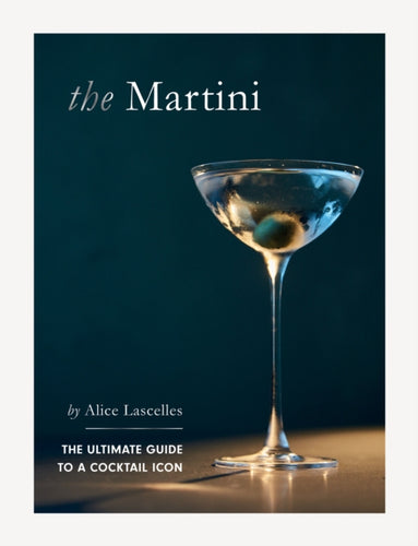 The Martini : The Ultimate Guide to a Cocktail Icon-9781837831357