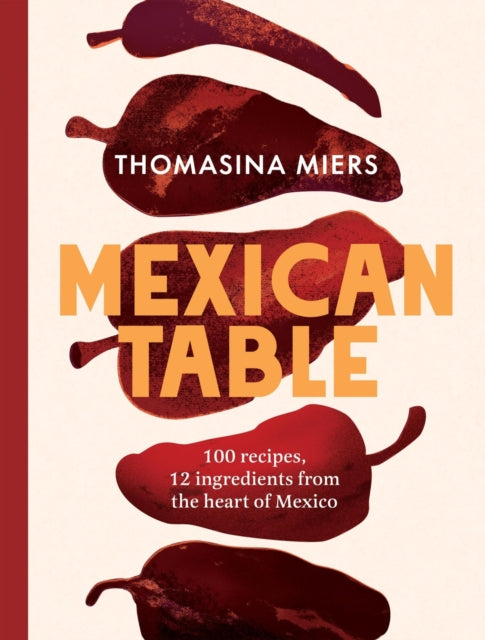 Mexican Table : 100 Recipes, 12 Everyday Ingredients From the Heart of Mexico-9781837833900