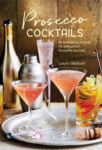 Prosecco Cocktails : 40 Tantalizing Recipes for Everyone's Favourite Sparkler-9781849758956