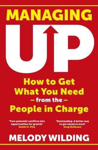 Managing Up : How to Get What You Need from the People in Charge-9781911709954
