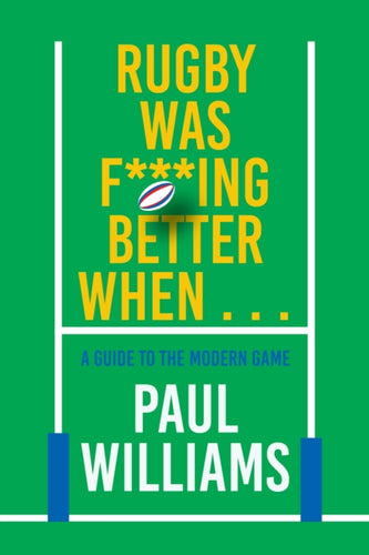 Rugby Was F***ing Better When... : A Guide to the Modern Game-9781915359391