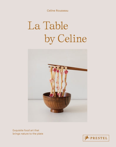 La Table by Celine : Exquisite Food Art that Brings Nature to the Plate-9783791389677