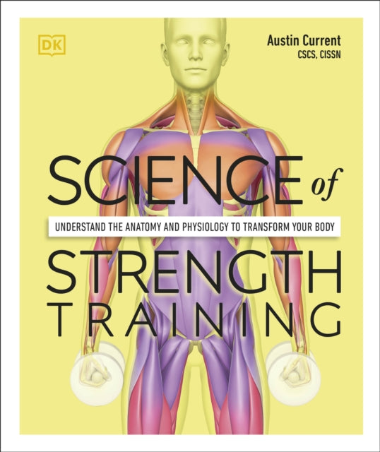 Science of Strength Training : Understand the anatomy and physiology to transform your body-9780241389454