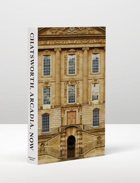 Chatsworth, Arcadia, Now : Seven Scenes from the Life of a House-9780241461914