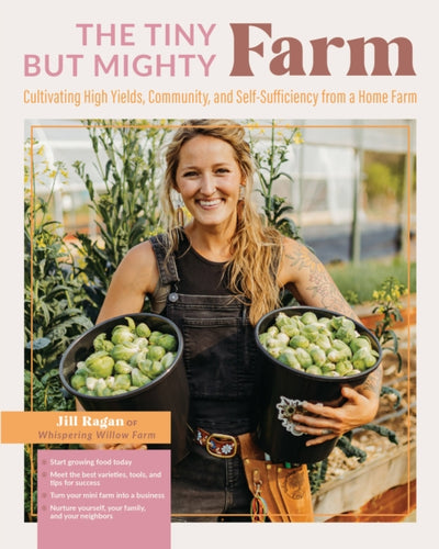 The Tiny But Mighty Farm : Cultivating High Yields, Community, and Self-Sufficiency from a Home Farm - Start growing food today - Meet the best varieties, tools, and tips for success – Turn your mini-9780760376454