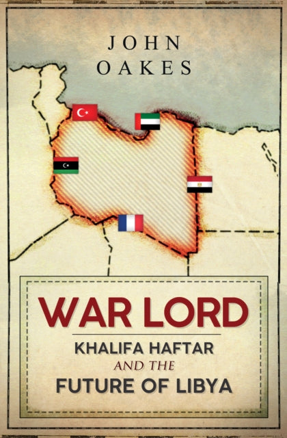 War Lord : Khalifa Haftar and the Future of Libya-9781398107786