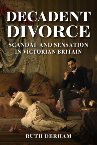Decadent Divorce : Scandal and Sensation in Victorian Britain-9781398108943