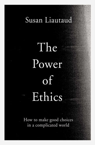 The Power of Ethics : How to Make Good Choices in a Complicated World-9781471188565