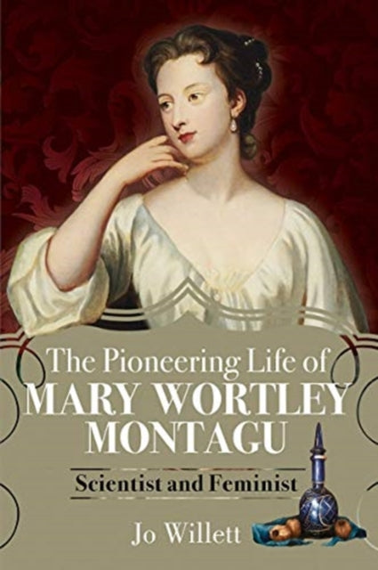 The Pioneering Life of Mary Wortley Montagu : Scientist and Feminist-9781526779380