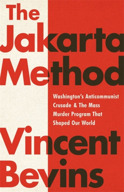 The Jakarta Method : Washington's Anticommunist Crusade and the Mass Murder Program that Shaped Our World-9781541724006