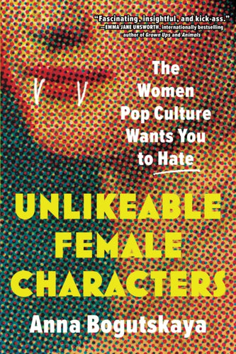 Unlikeable Female Characters : The Women Pop Culture Wants You to Hate-9781728274744
