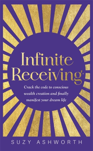 Infinite Receiving : Crack the Code to Conscious Wealth Creation and Finally Manifest Your Dream Life-9781837820412