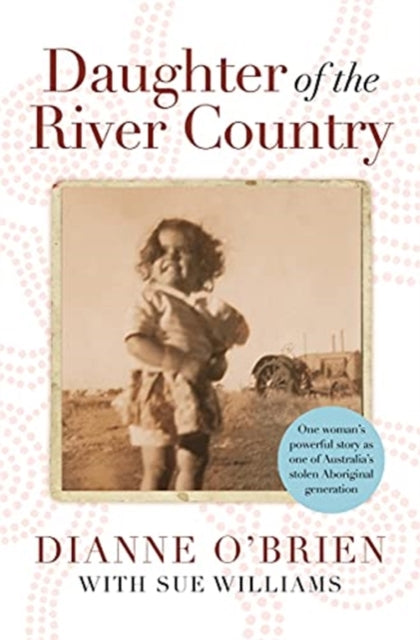 Daughter of the River Country : A heartbreaking redemptive memoir by one of Australia's stolen Aboriginal generation-9781838775797